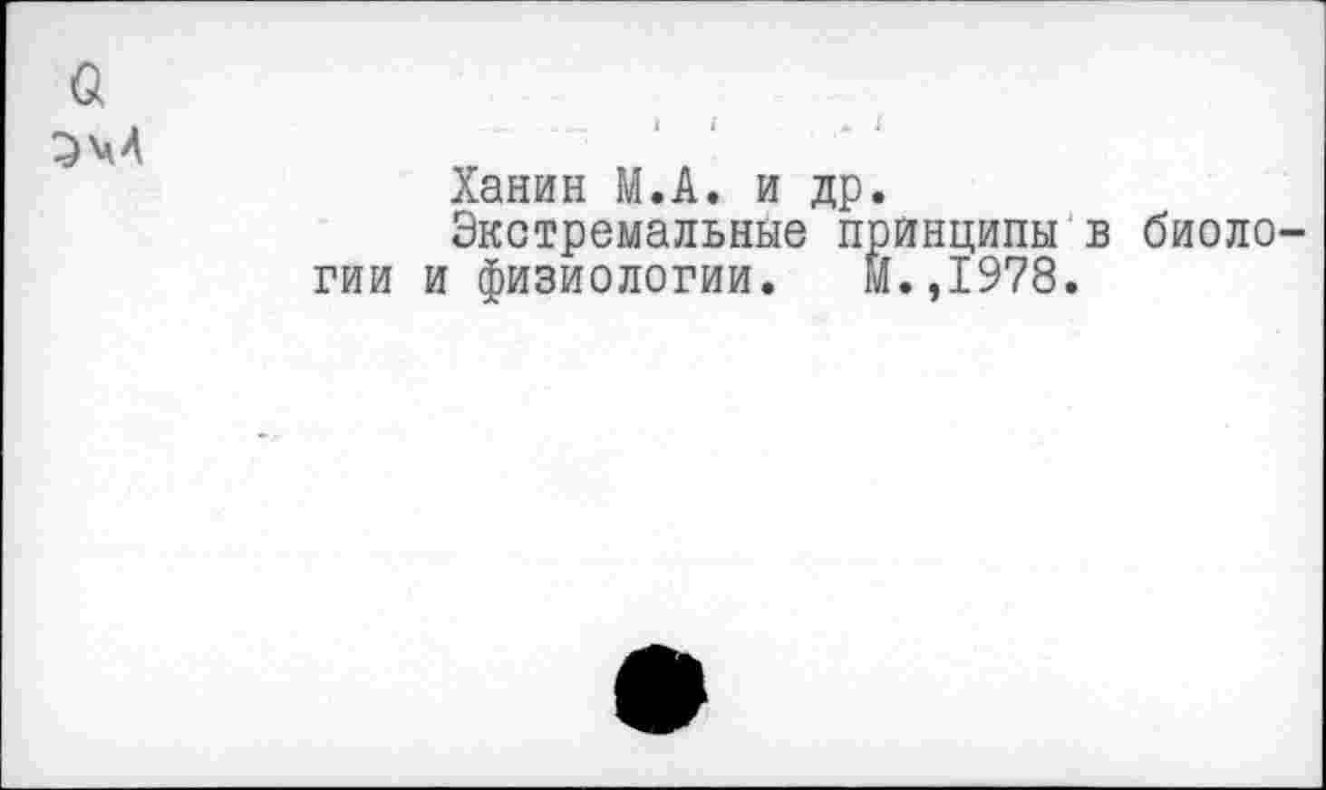 ﻿а
эм	-	1	»	4
	Ханин М.А. и др. Экстремальные принципы в биологии и физиологии. М.,1978.